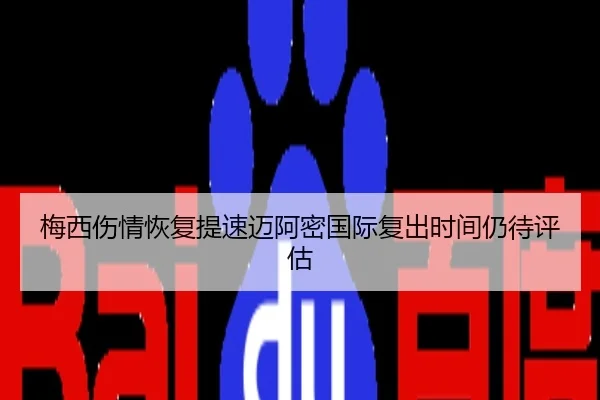 梅西伤情恢复提速迈阿密国际复出时间仍待评估