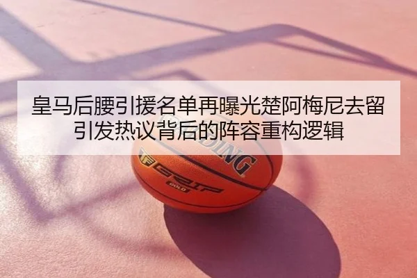 皇马后腰引援名单再曝光楚阿梅尼去留引发热议背后的阵容重构逻辑