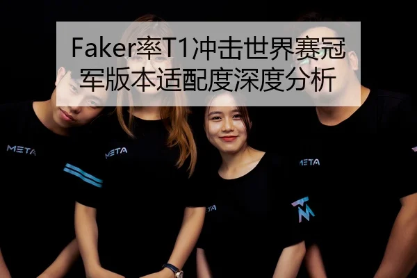 Faker率T1冲击世界赛冠军版本适配度深度分析