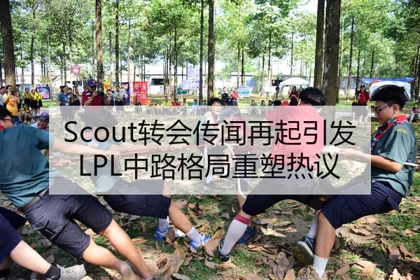 Scout转会传闻再起引发LPL中路格局重塑热议